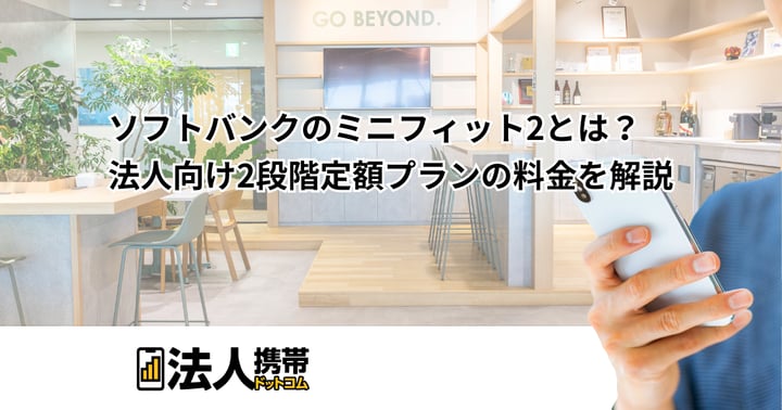 ソフトバンクのミニフィット2とは？法人向け2段階定額プランの料金を解説