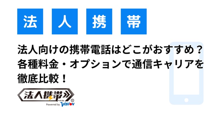 法人携帯はどこがおすすめ？大手通信キャリアを各種料金・オプションで徹底比較！