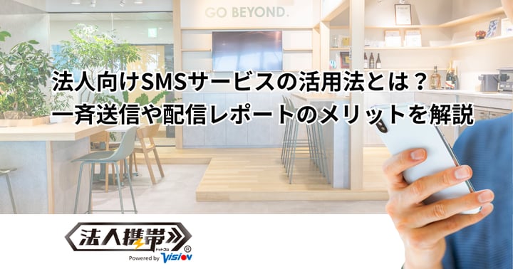 法人向けSMSサービスの活用法とは？一斉送信や配信レポートのメリットを解説