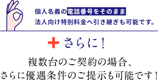 個人名義の電話番号をそのまま、法人向け特別料金へ引継ぎも可能です。