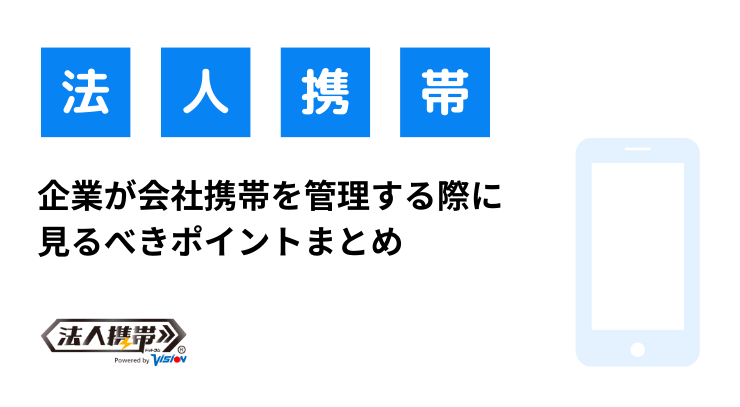 企業が会社携帯を管理する際に見るべきポイントまとめ