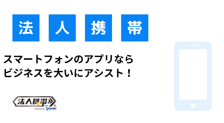 スマートフォンのアプリなら ビジネスを大いにアシスト！