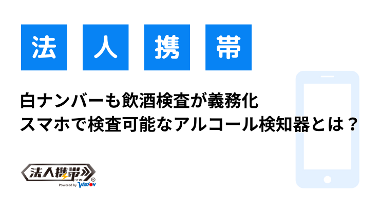 白ナンバーも飲酒検査が義務化。スマホで検査可能なアルコール検知器とは？