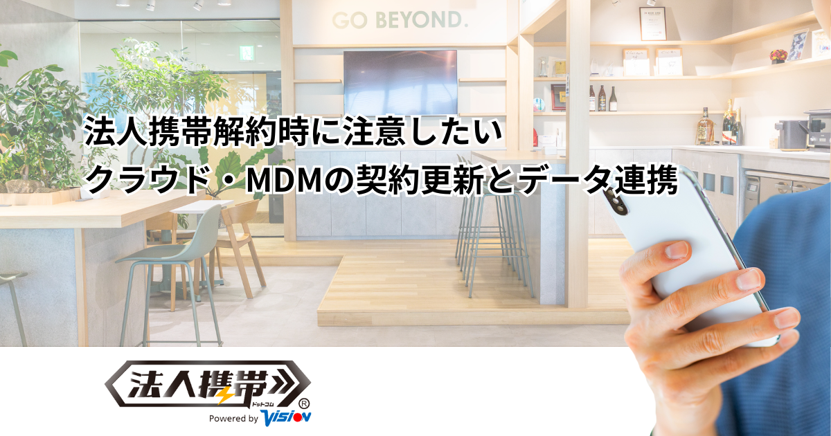 法人携帯解約時に注意したいクラウド・MDMの契約更新とデータ連携