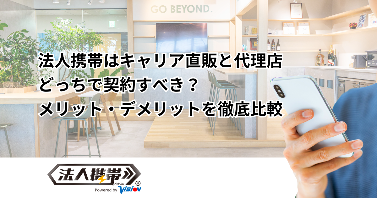 法人携帯はキャリア直販と代理店どっちで契約すべき？メリット・デメリットを徹底比較
