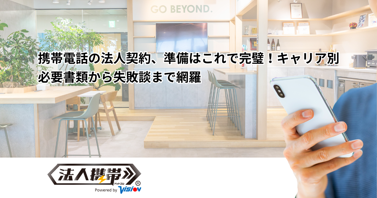 携帯電話の法人契約、準備はこれで完璧！キャリア別必要書類から失敗談まで網羅