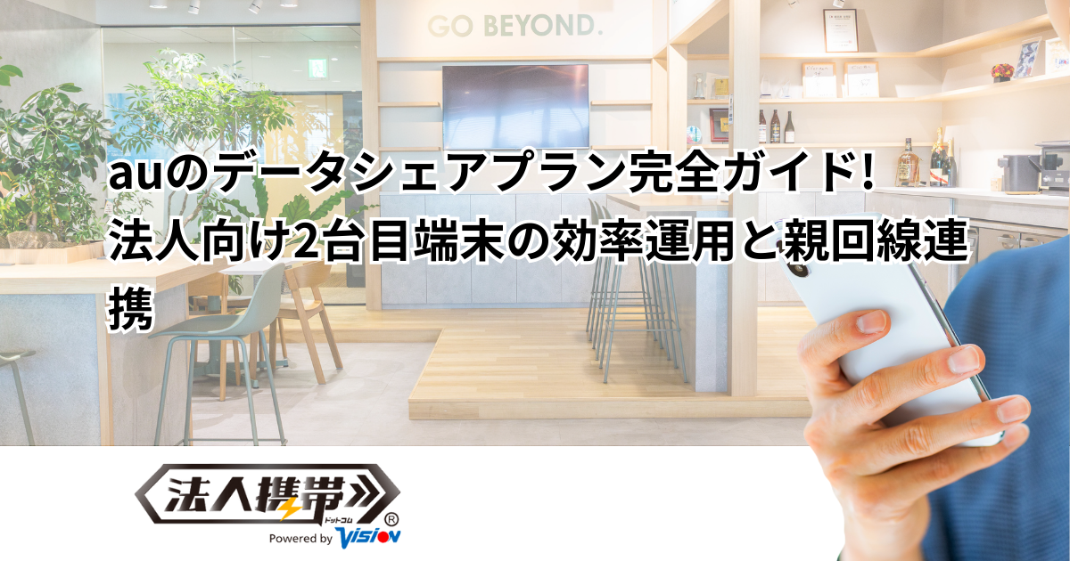 auのデータシェアプラン完全ガイド!法人向け2台目端末の効率運用と親回線連携