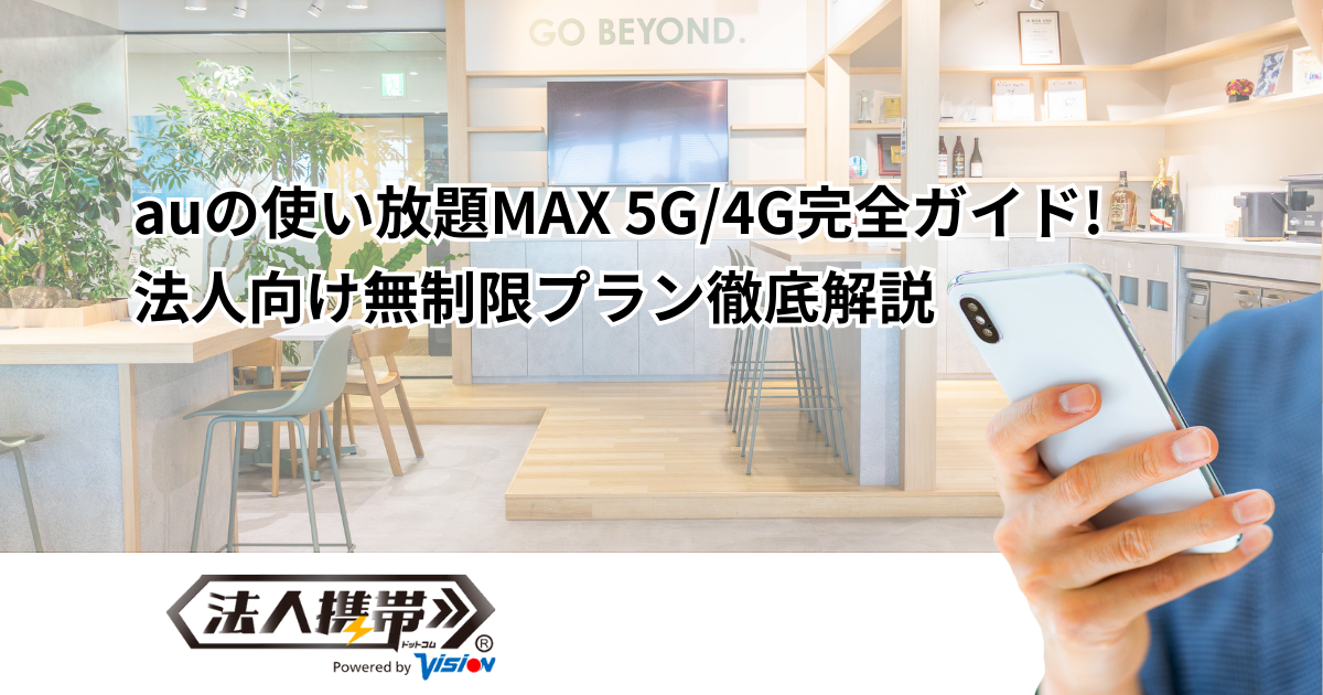 auの使い放題MAX 5G/4G完全ガイド！法人向け無制限プラン徹底解説