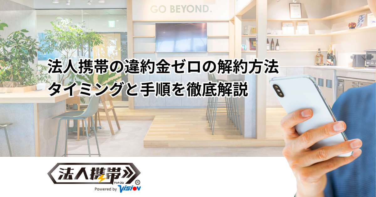 法人携帯の違約金ゼロの解約方法｜タイミングと手順を徹底解説
