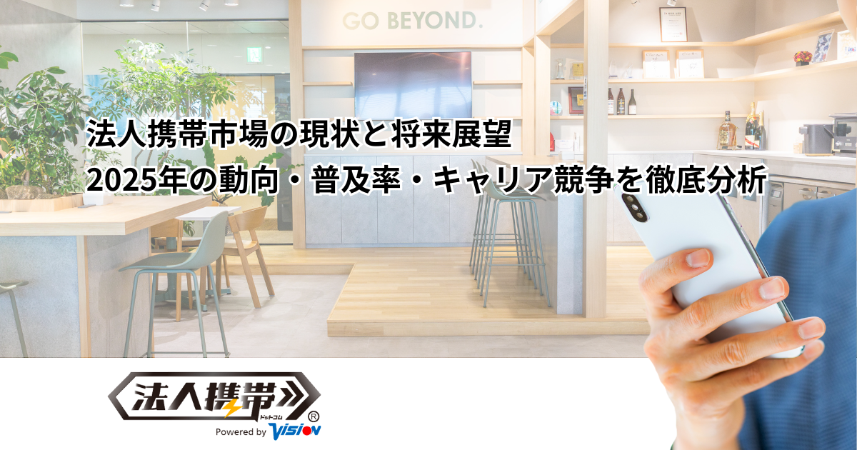 法人携帯市場の現状と将来展望2025年の動向・普及率・キャリア競争を徹底分析