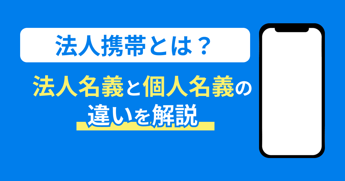 法人携帯とは？法人名義と個人名義の違いを解説