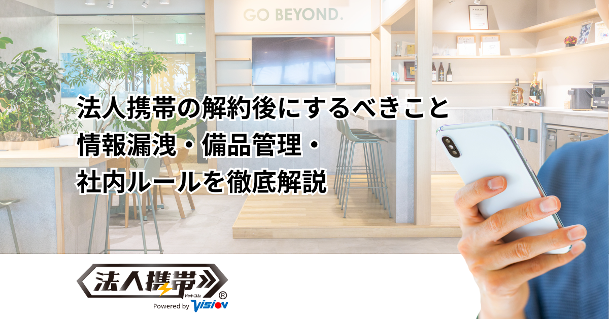 法人携帯の解約後にするべきこと情報漏洩・備品管理・社内ルールを徹底解説