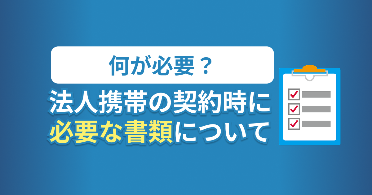 何が必要？法人携帯の契約時に必要な書類について