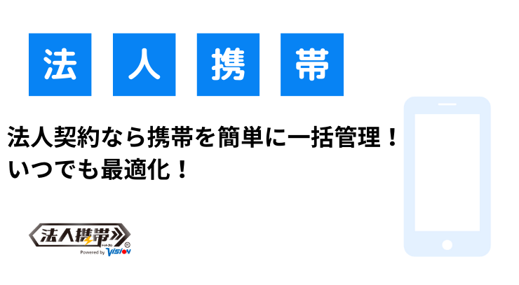 法人契約なら携帯を簡単に一括管理！いつでも最適化！