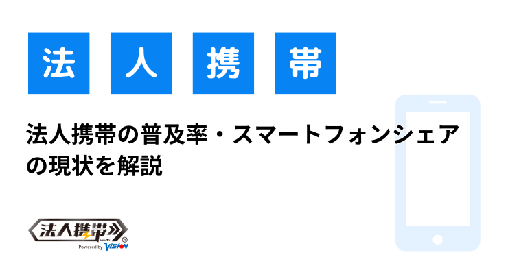 法人携帯の普及率・スマートフォンシェアの現状を解説