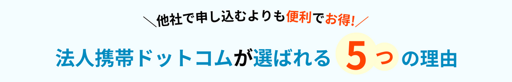 他社で申し込むよりも便利でお得！法人携帯ドットコムが選ばれる5つの理由