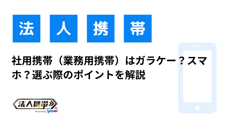 社用携帯（業務用携帯）はガラケー？スマホ？選ぶ際のポイントを解説