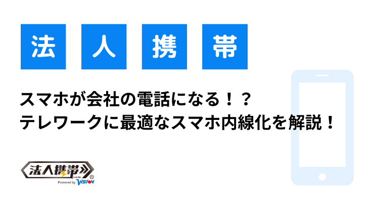 スマホが会社の電話になる！？テレワークに最適なスマホ内線化を解説！