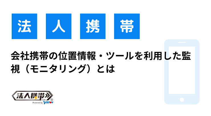 会社携帯の位置情報・ツールを利用した監視（モニタリング）とは