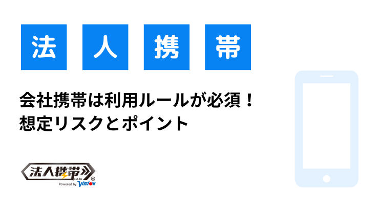 会社携帯は利用ルールが必須！想定リスクとポイント