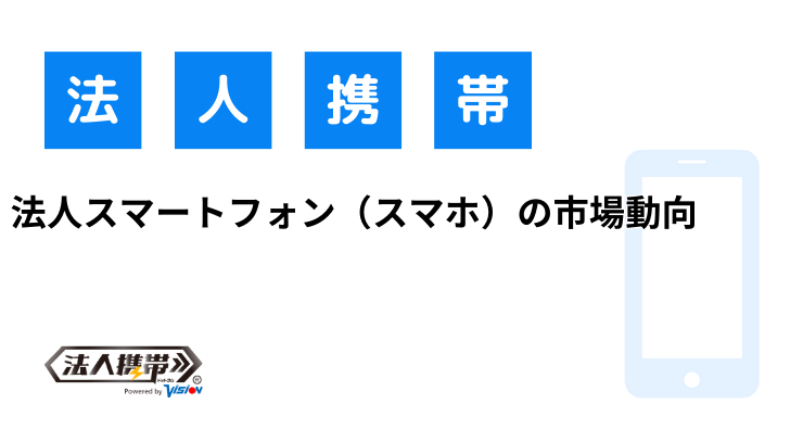 法人スマートフォン（スマホ）の市場動向