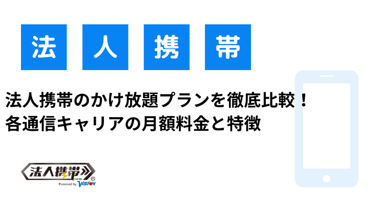 法人携帯のかけ放題プランを徹底比較！各通信キャリアの月額料金と特徴