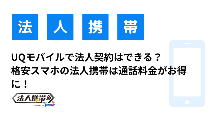 UQモバイルで法人契約はできる？格安スマホの法人携帯は通話料金がお得に！